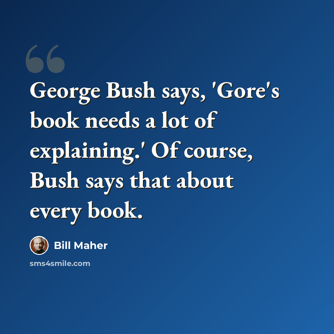 “George Bush says, 'Gore's book needs a lot of explaining.' Of course, Bush says that about every book.” quote by Bill Maher