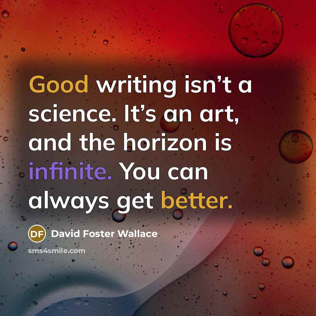 “Good writing isn’t a science. It’s an art, and the horizon is infinite. You can always get better.” quote by David Foster Wallace