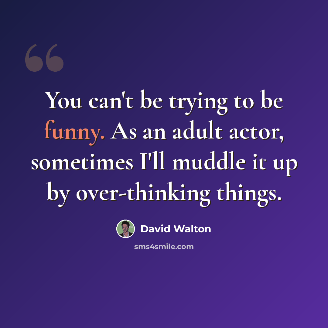“You can't be trying to be funny. As an adult actor, sometimes I'll muddle it up by over-thinking things.” quote by David Walton