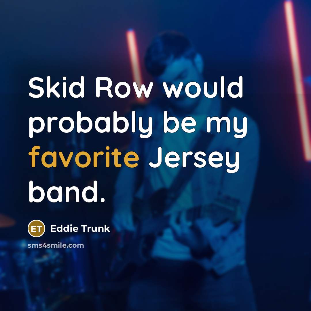 “Skid Row would probably be my favorite Jersey band.” quote by Eddie Trunk