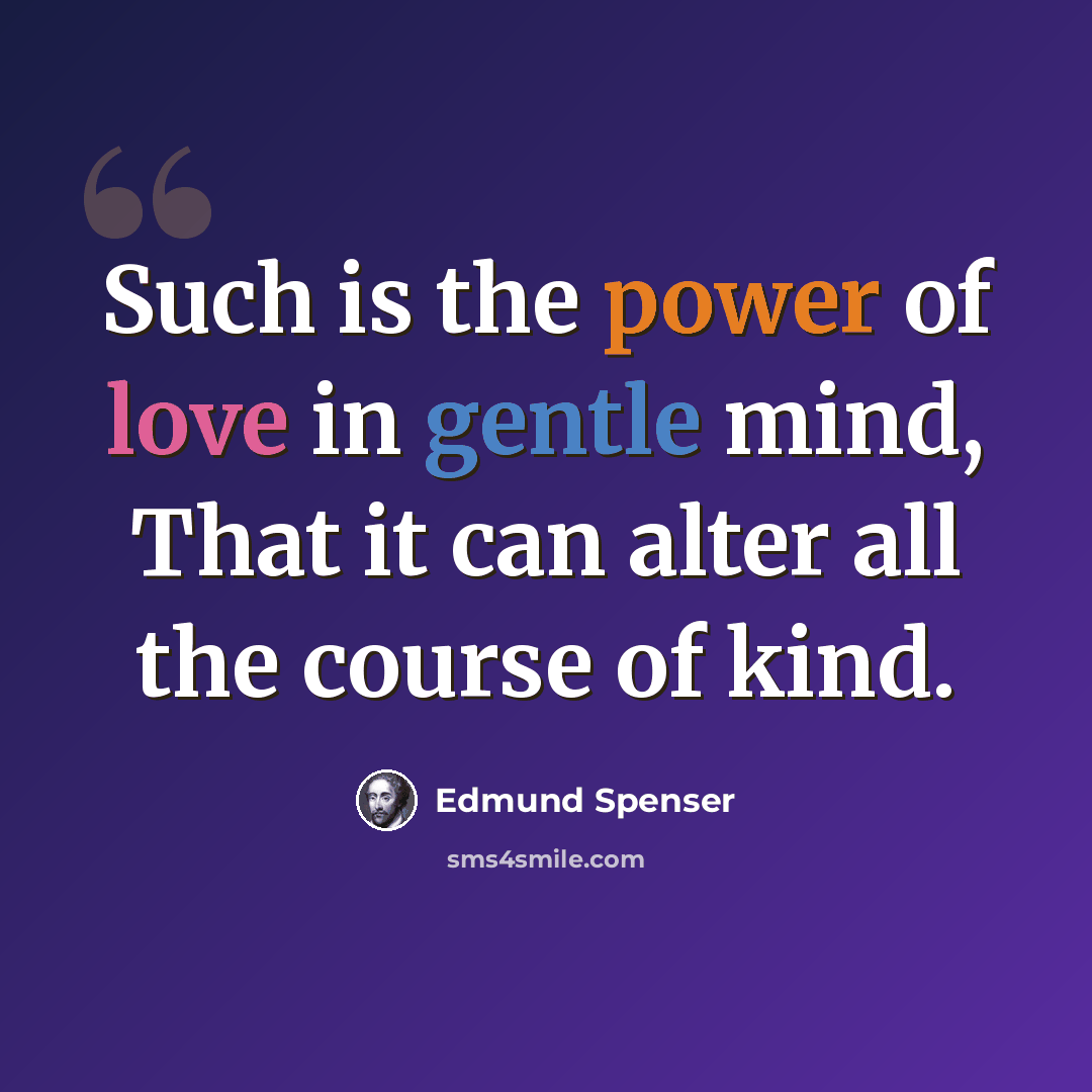 “Such is the power of love in gentle mind, That it can alter all the course of kind.” quote by Edmund Spenser
