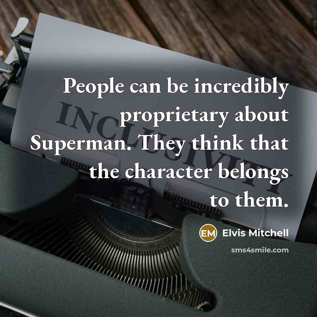 “People can be incredibly proprietary about Superman. They think that the character belongs to them.” quote by Elvis Mitchell