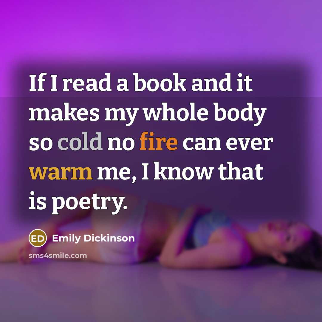“If I read a book and it makes my whole body so cold no fire can ever warm me, I know that is poetry.” quote by Emily Dickinson
