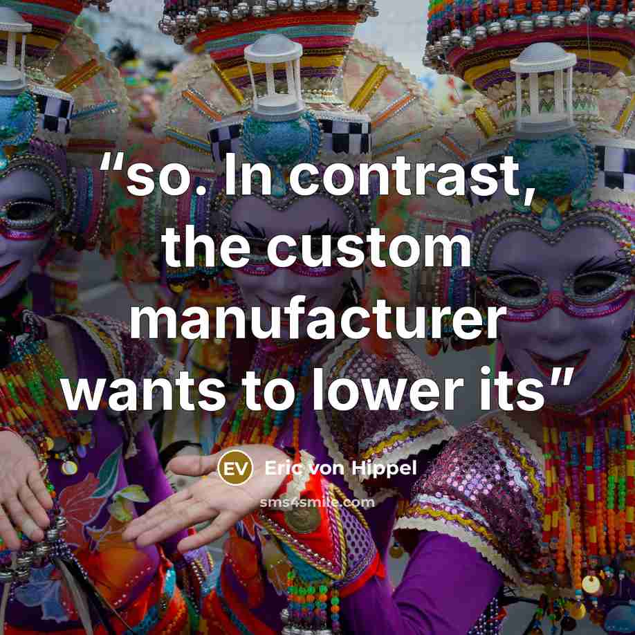 “so. In contrast, the custom manufacturer wants to lower its” quote by Eric von Hippel