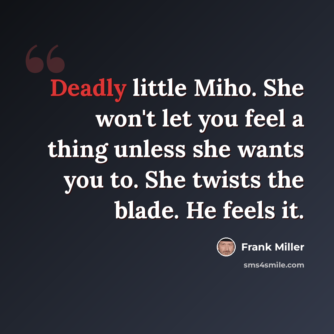 “Deadly little Miho. She won't let you feel a thing unless she wants you to. She twists the blade. He feels it.” quote by Frank Miller