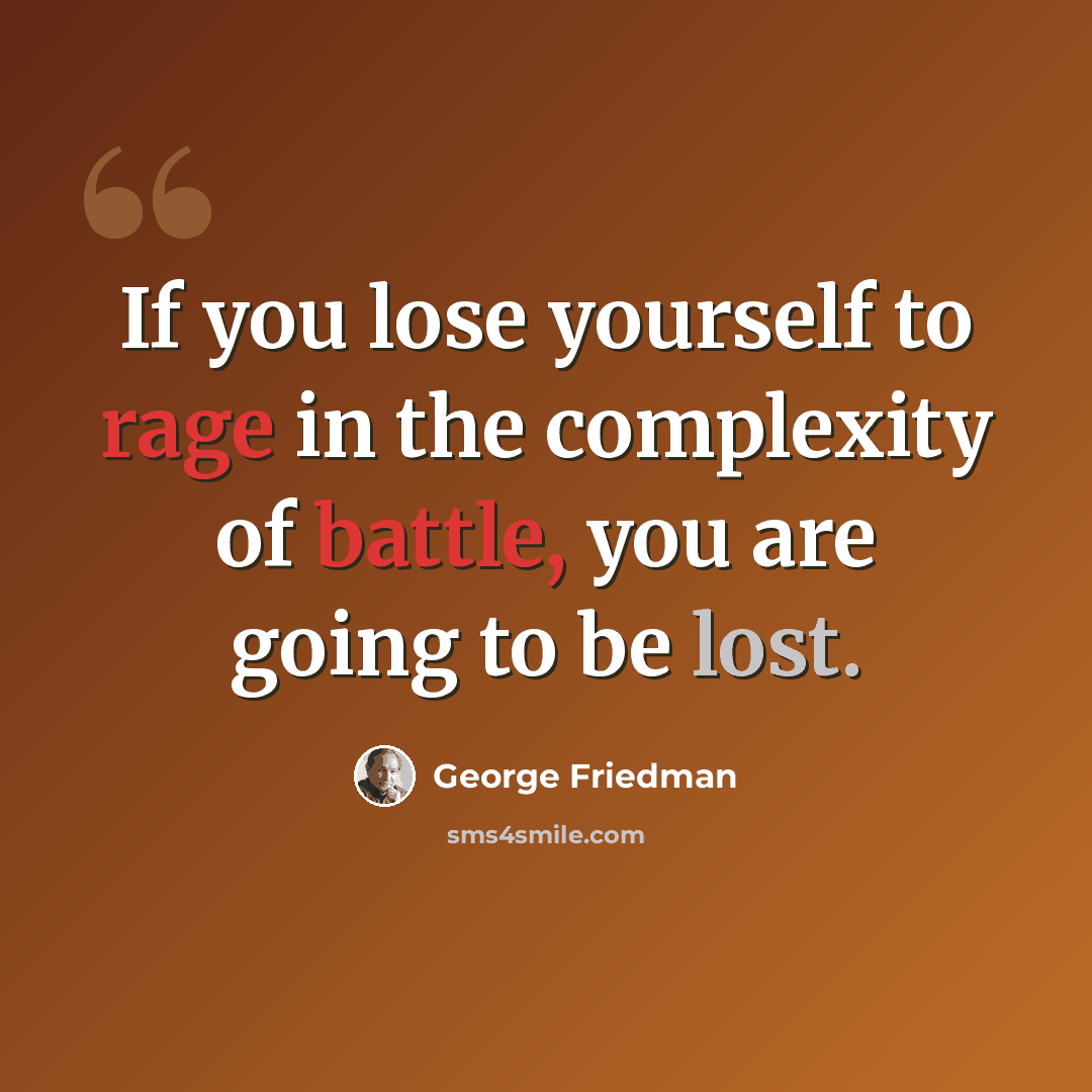 “If you lose yourself to rage in the complexity of battle, you are going to be lost.” quote by George Friedman