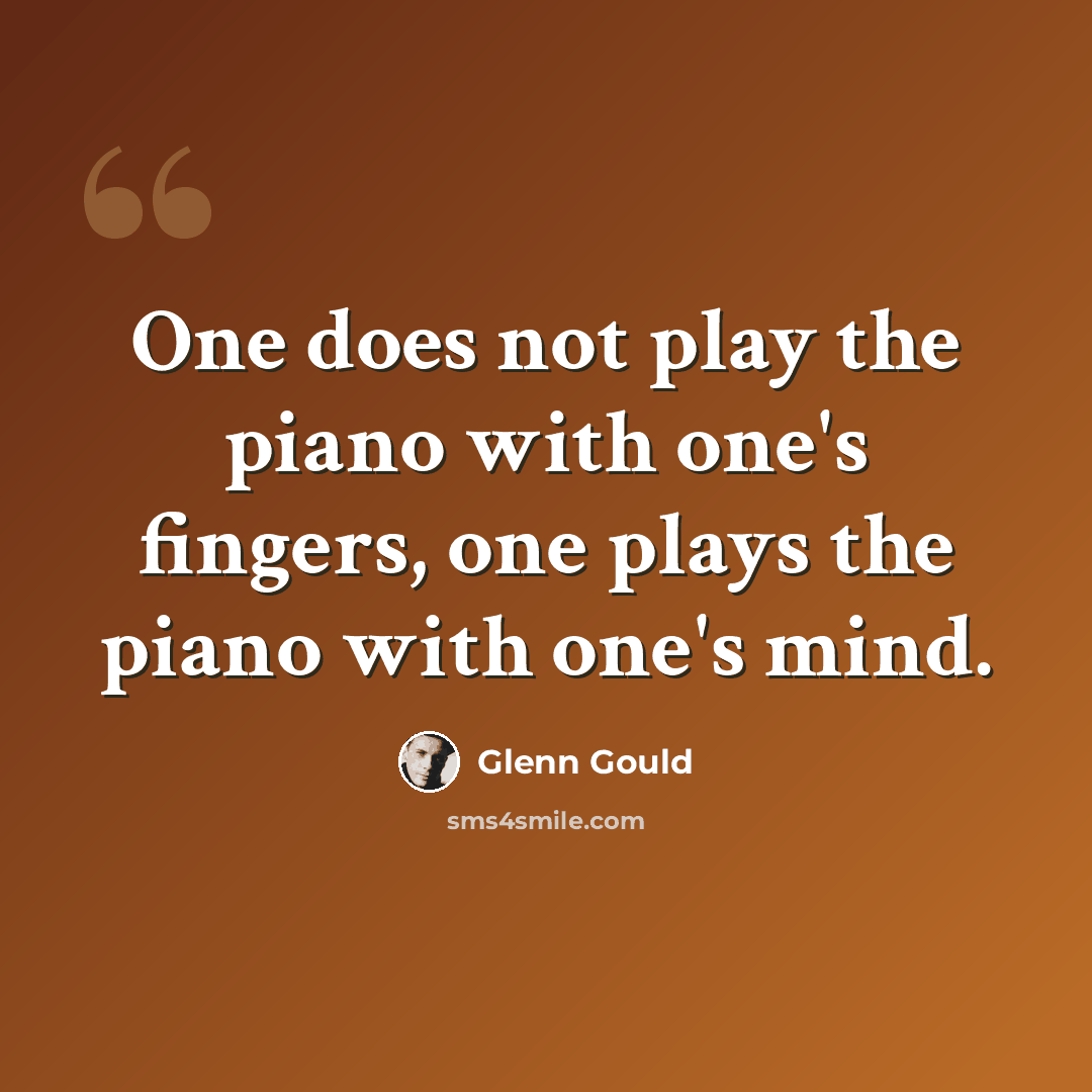 “One does not play the piano with one's fingers, one plays the piano with one's mind.” quote by Glenn Gould