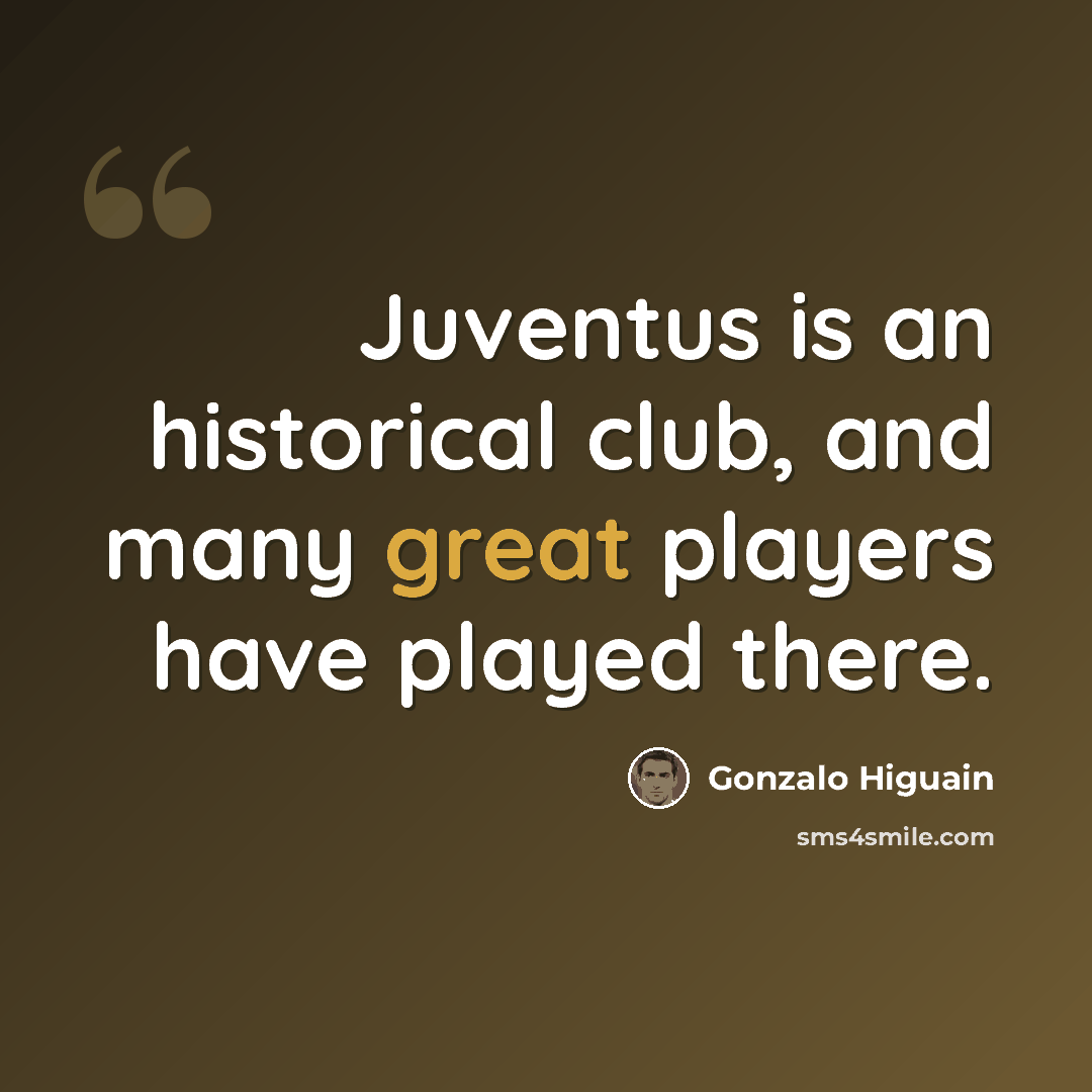 “Juventus is an historical club, and many great players have played there.” quote by Gonzalo Higuain