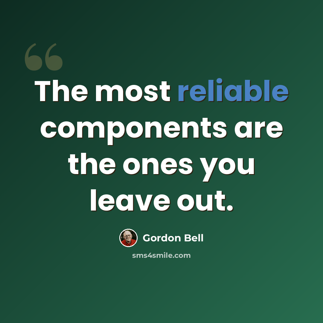 “The most reliable components are the ones you leave out.” quote by Gordon Bell