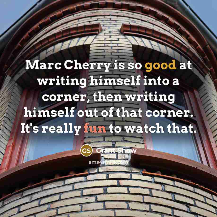 “Marc Cherry is so good at writing himself into a corner, then writing himself out of that corner. It's really fun to watch that.” quote by Grant Show