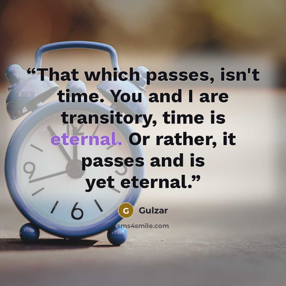 “That which passes, isn't time. You and I are transitory, time is eternal. Or rather, it passes and is yet eternal.” quote by Gulzar