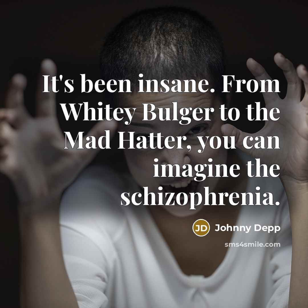 “It's been insane. From Whitey Bulger to the Mad Hatter, you can imagine the schizophrenia.” quote by Johnny Depp