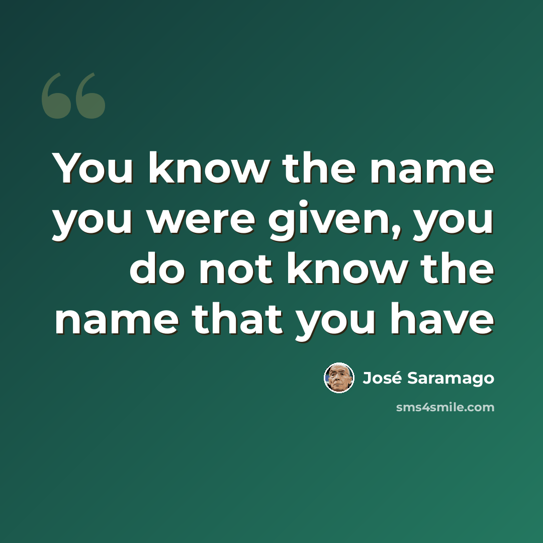 “You know the name you were given, you do not know the name that you have” quote by Jose Saramago