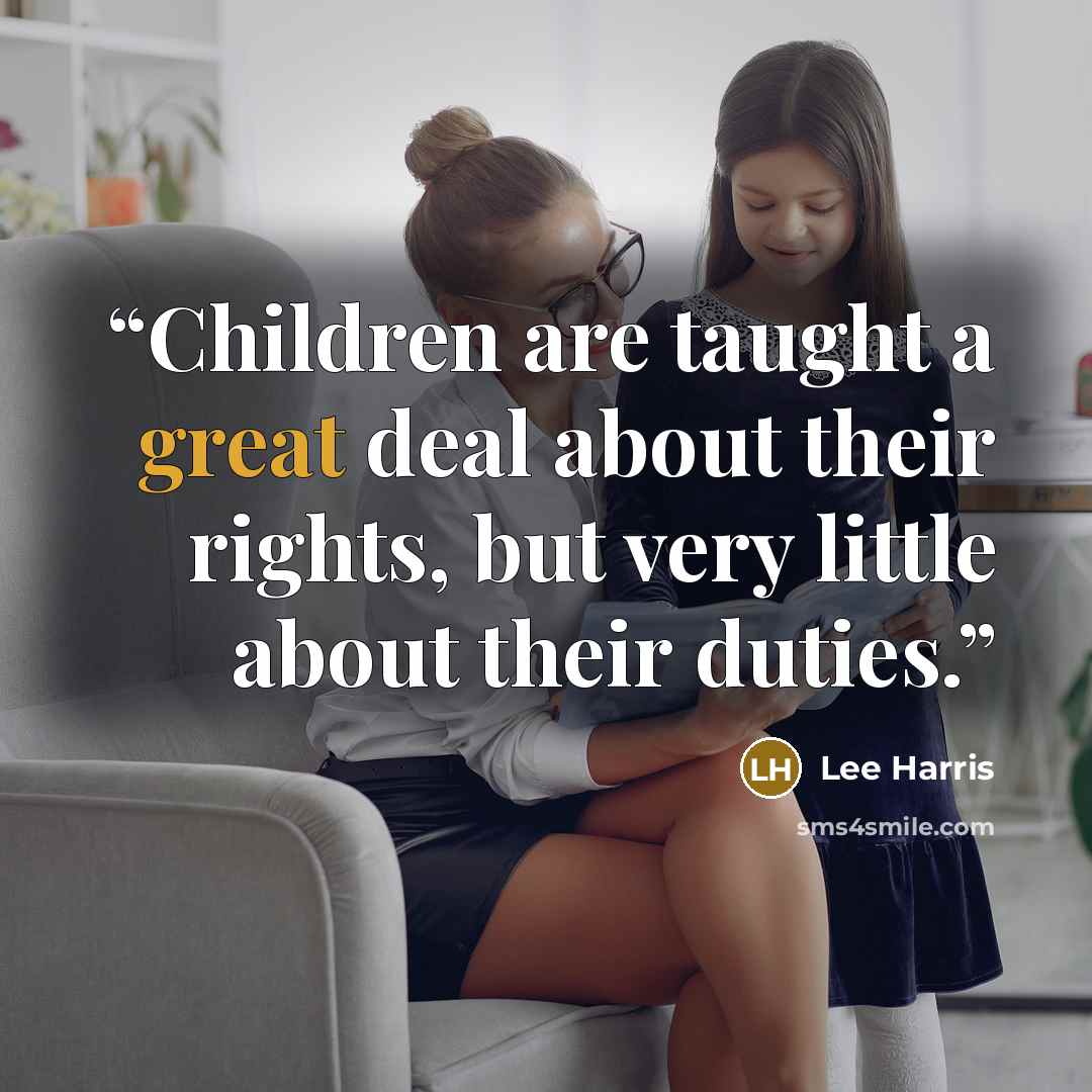 “Children are taught a great deal about their rights, but very little about their duties.” quote by Lee Harris