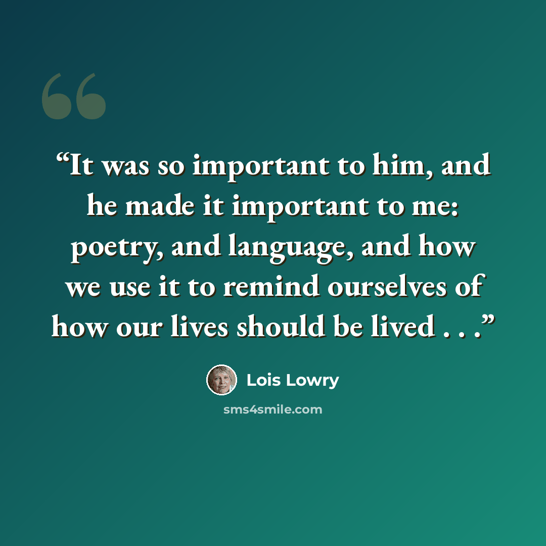 “It was so important to him, and he made it important to me: poetry, and language, and how we use it to remind ourselves of how our lives should be lived . . .” quote by Lois Lowry