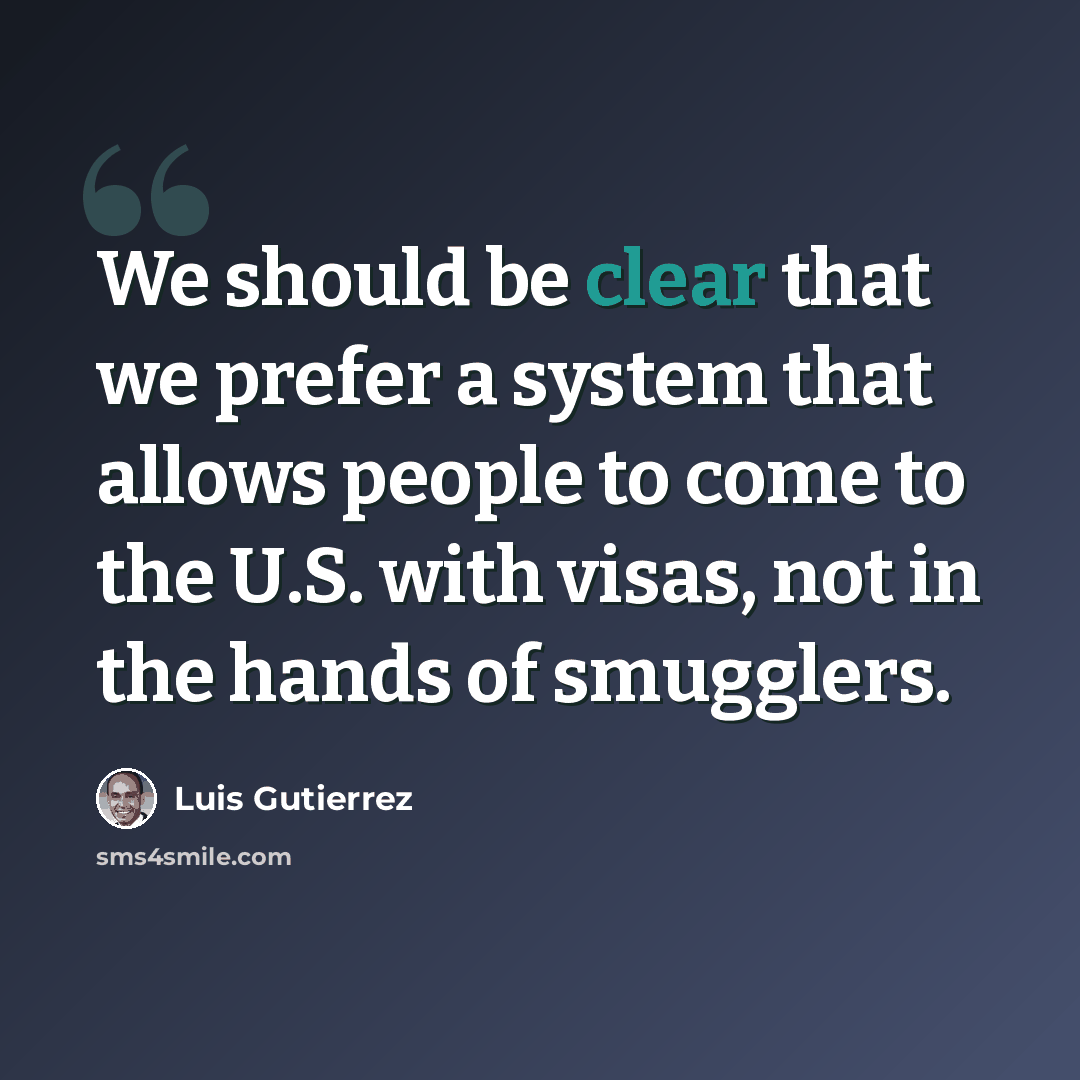 “We should be clear that we prefer a system that allows people to come to the U.S. with visas, not in the hands of smugglers.” quote by Luis Gutierrez