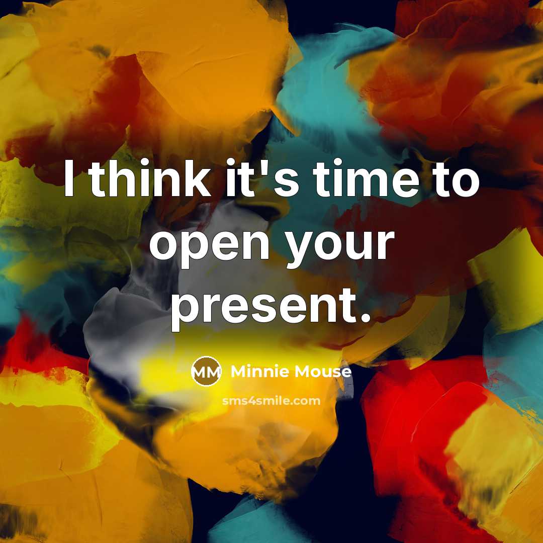 “I think it's time to open your present.” quote by Minnie Mouse