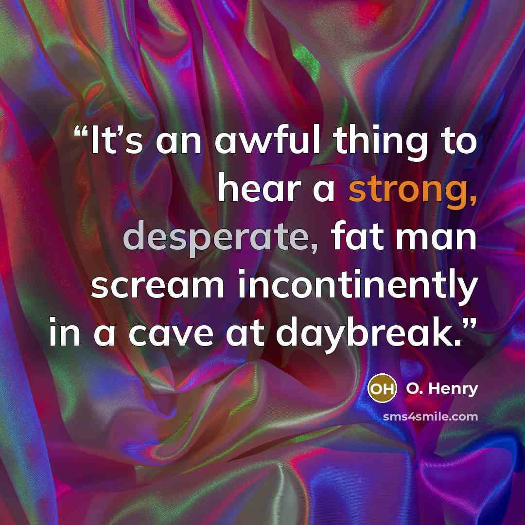 “It’s an awful thing to hear a strong, desperate, fat man scream incontinently in a cave at daybreak.” quote by O. Henry