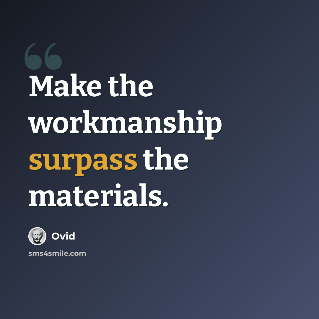 “Make the workmanship surpass the materials.” quote by Ovid