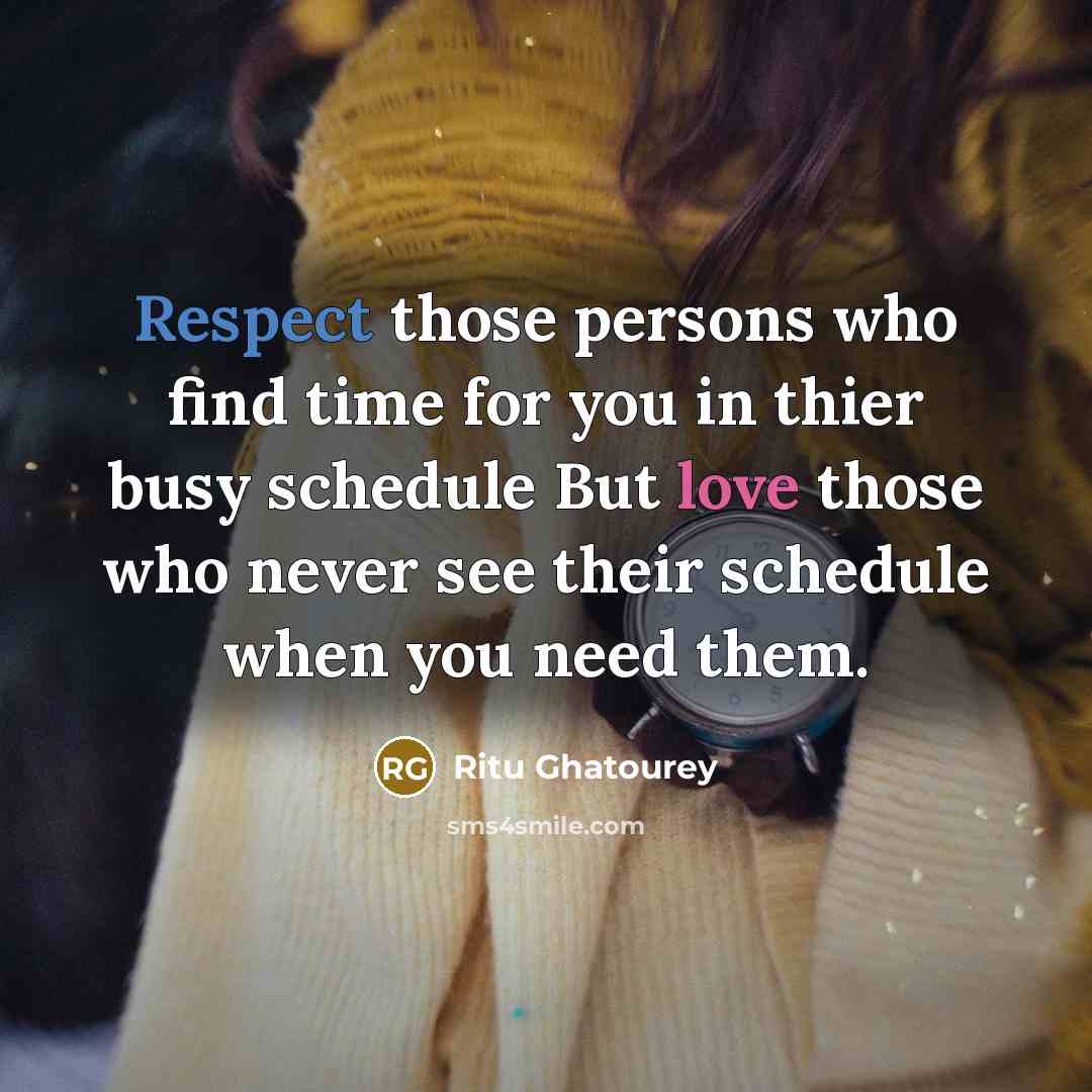 “Respect those persons who find time for you in thier busy schedule But love those who never see their schedule when you need them.” quote by Ritu Ghatourey