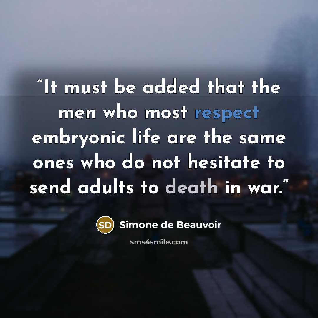 “It must be added that the men who most respect embryonic life are the same ones who do not hesitate to send adults to death in war.” quote by Simone de Beauvoir