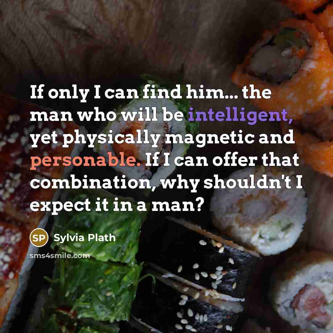 “If only I can find him... the man who will be intelligent, yet physically magnetic and personable. If I can offer that combination, why shouldn't I expect it in a man?” quote by Sylvia Plath