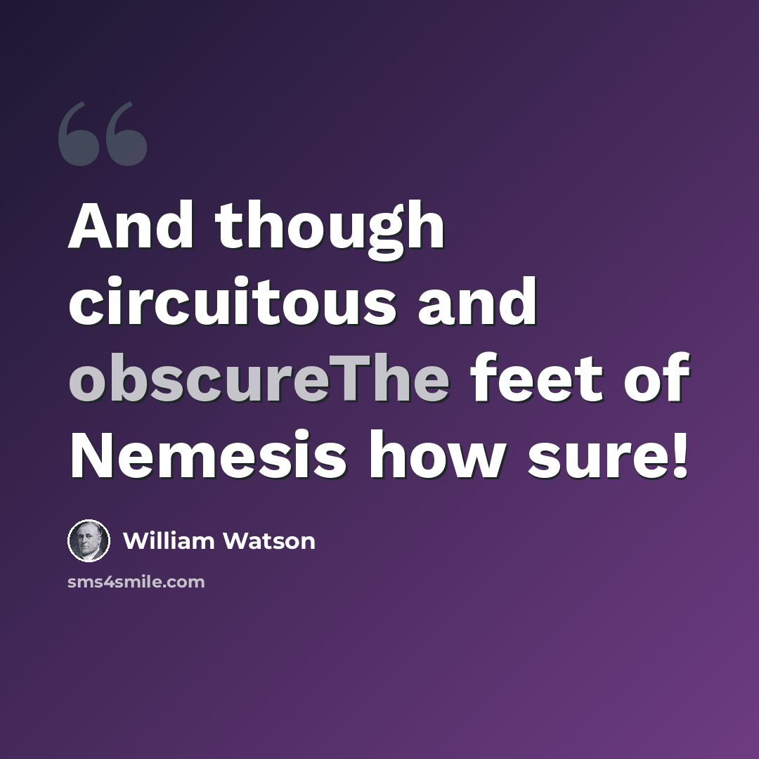 “And though circuitous and obscureThe feet of Nemesis how sure!” quote by William Watson