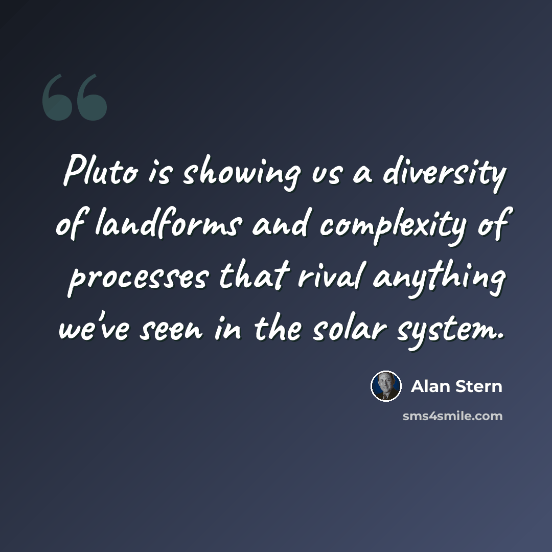 “Pluto is showing us a diversity of landforms and complexity of processes that rival anything we've seen in the solar system.” quote by Alan Stern