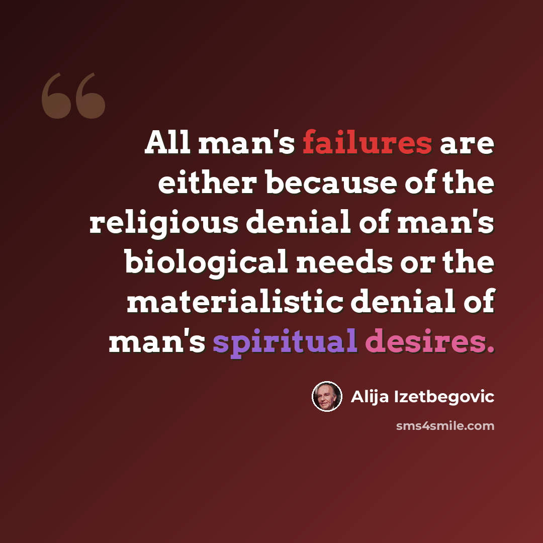 “All man's failures are either because of the religious denial of man's biological needs or the materialistic denial of man's spiritual desires.” quote by Alija Izetbegovic