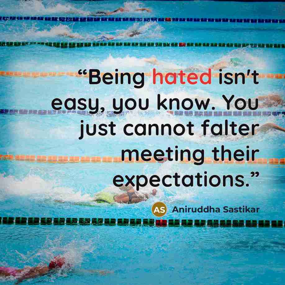 “Being hated isn't easy, you know. You just cannot falter meeting their expectations.” quote by Aniruddha Sastikar