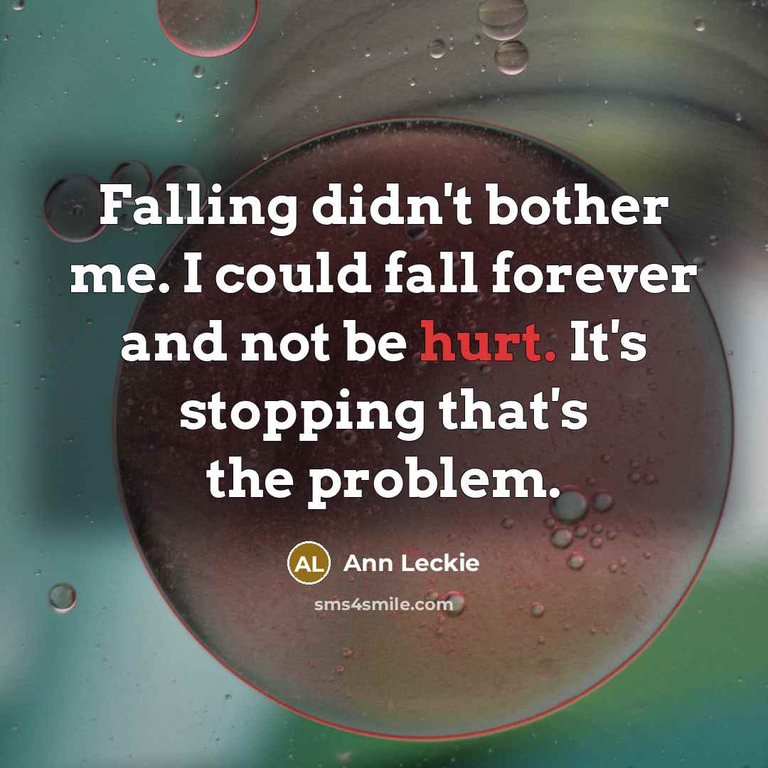 “Falling didn't bother me. I could fall forever and not be hurt. It's stopping that's the problem.” quote by Ann Leckie