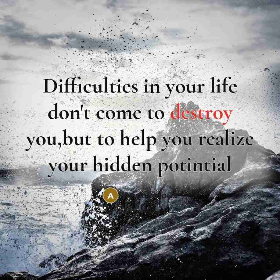 “Difficulties in your life don't come to destroy you,but to help you realize your hidden potintial” quote by Anonymous