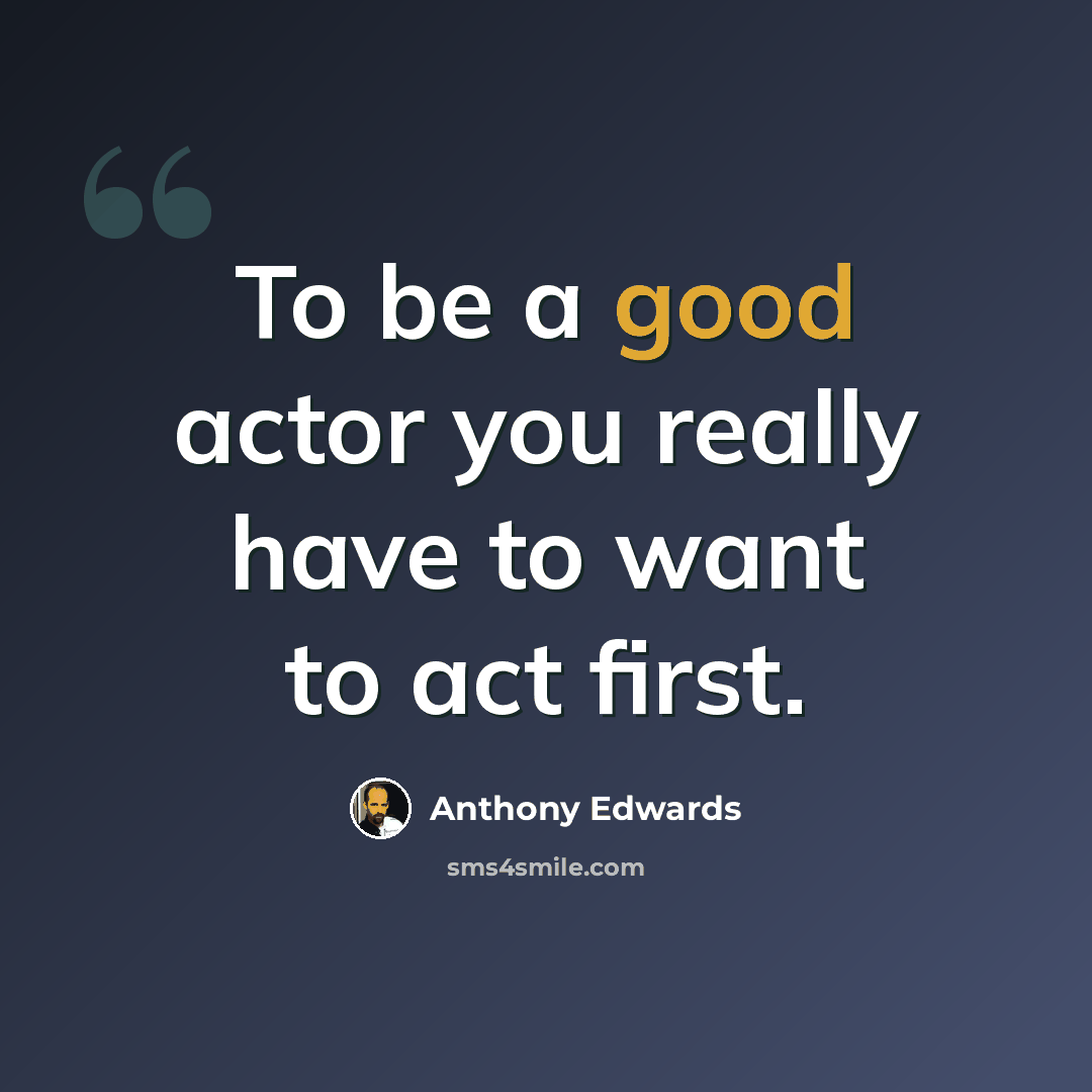 “To be a good actor you really have to want to act first.” quote by Anthony Edwards