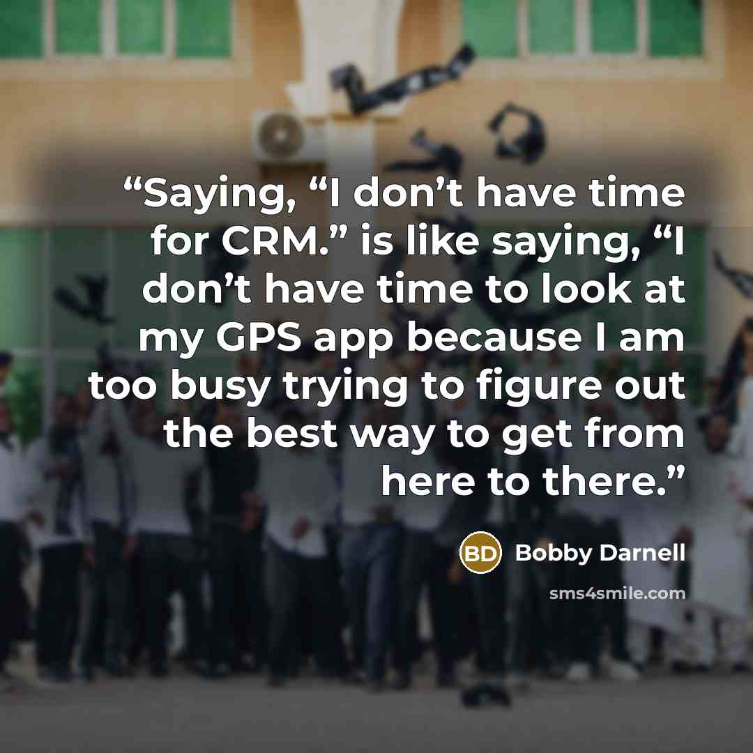 “Saying, “I don’t have time for CRM.” is like saying, “I don’t have time to look at my GPS app because I am too busy trying to figure out the best way to get from here to there.” quote by Bobby Darnell