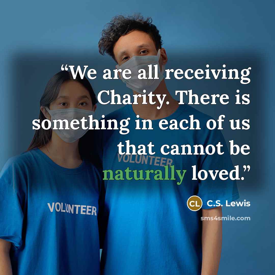 “We are all receiving Charity. There is something in each of us that cannot be naturally loved.” quote by C.S. Lewis