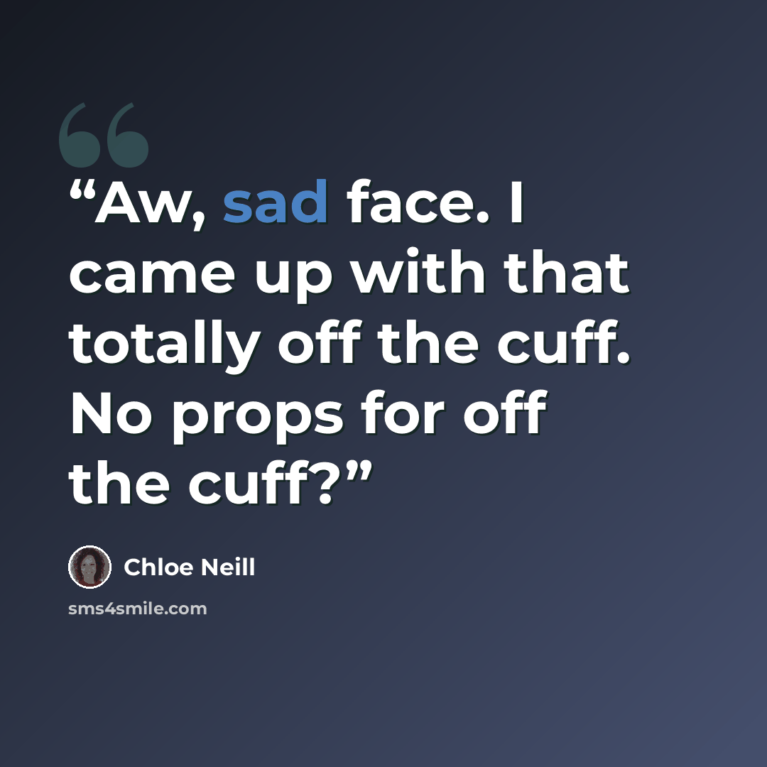 “Aw, sad face. I came up with that totally off the cuff. No props for off the cuff?” quote by Chloe Neill