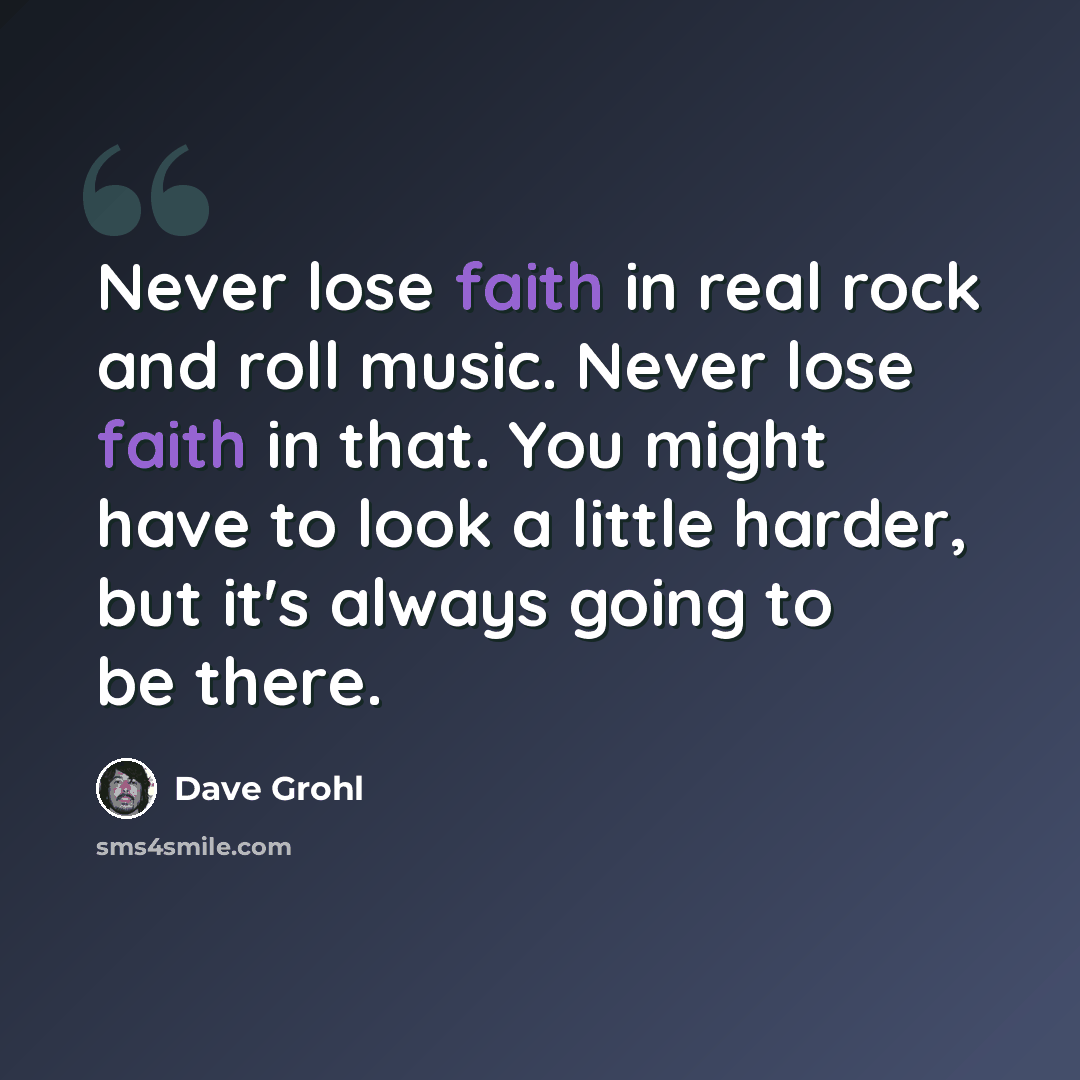 “Never lose faith in real rock and roll music. Never lose faith in that. You might have to look a little harder, but it's always going to be there.” quote by Dave Grohl