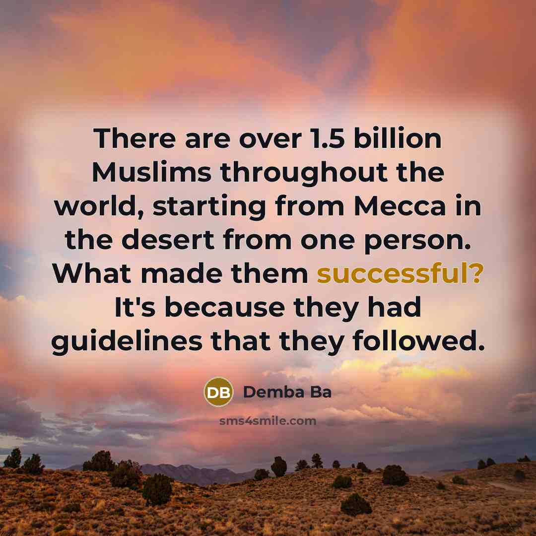 “There are over 1.5 billion Muslims throughout the world, starting from Mecca in the desert from one person. What made them successful? It's because they had guidelines that they followed.” quote by Demba Ba