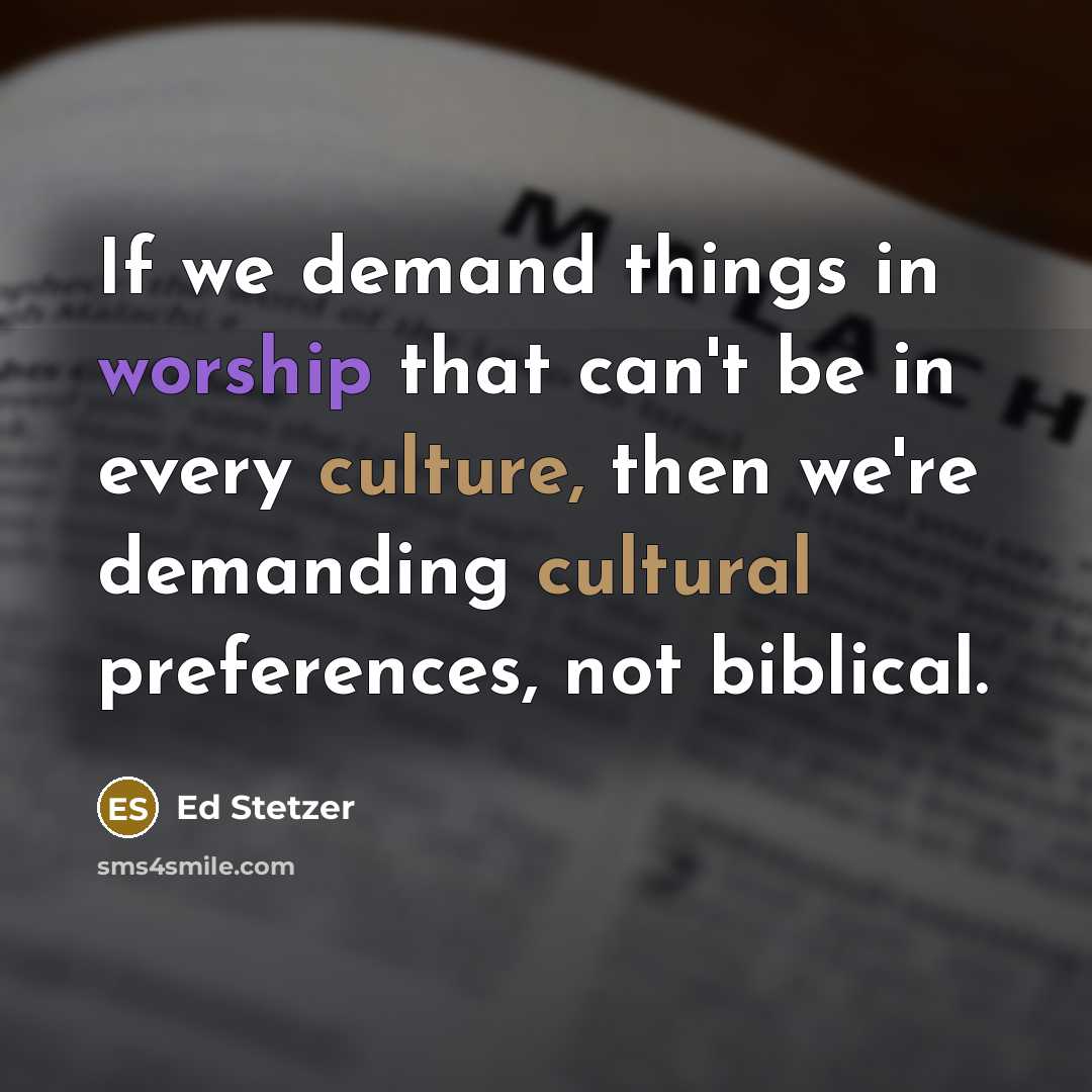 “If we demand things in worship that can't be in every culture, then we're demanding cultural preferences, not biblical.” quote by Ed Stetzer