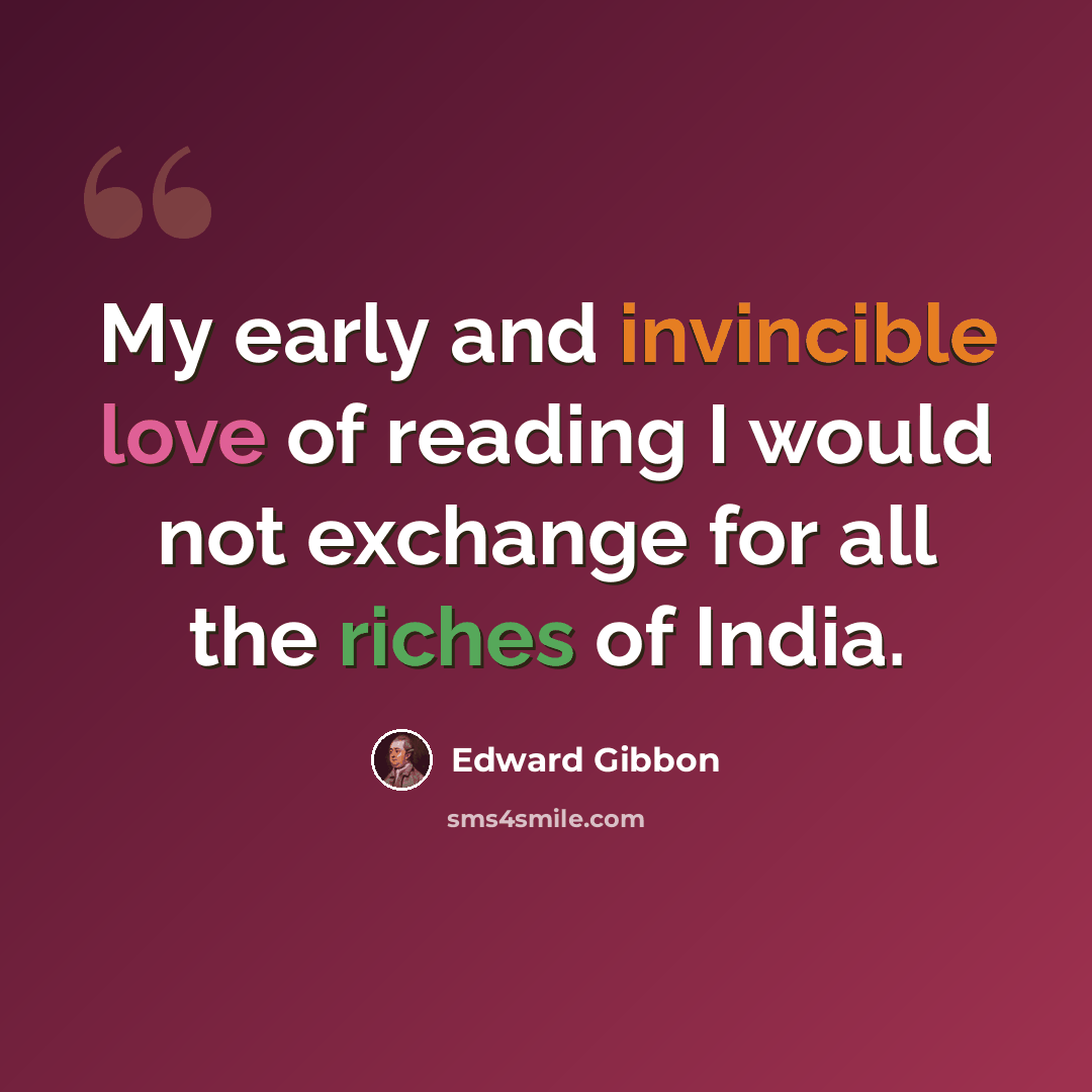 “My early and invincible love of reading I would not exchange for all the riches of India.” quote by Edward Gibbon