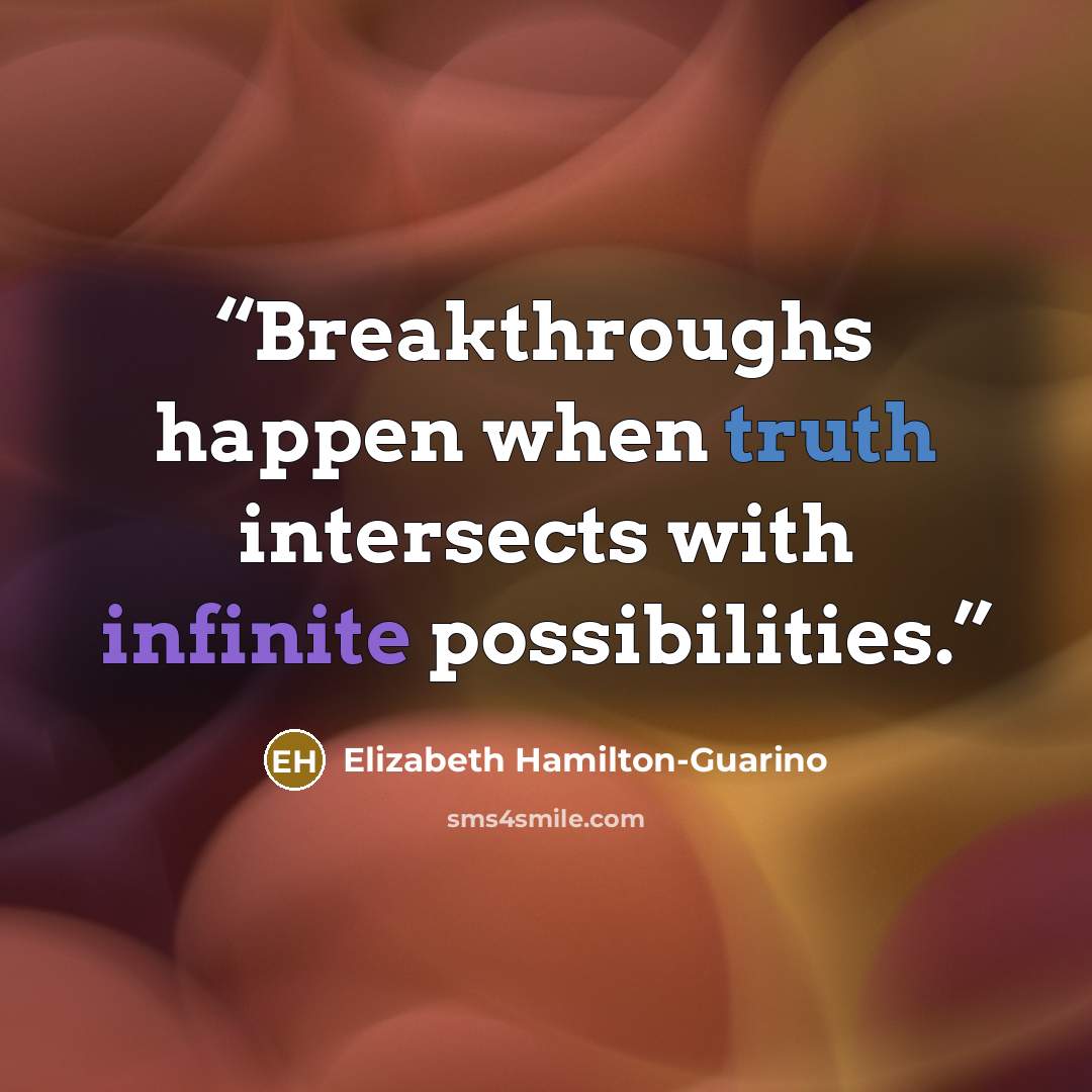 “Breakthroughs happen when truth intersects with infinite possibilities.” quote by Elizabeth Hamilton-Guarino