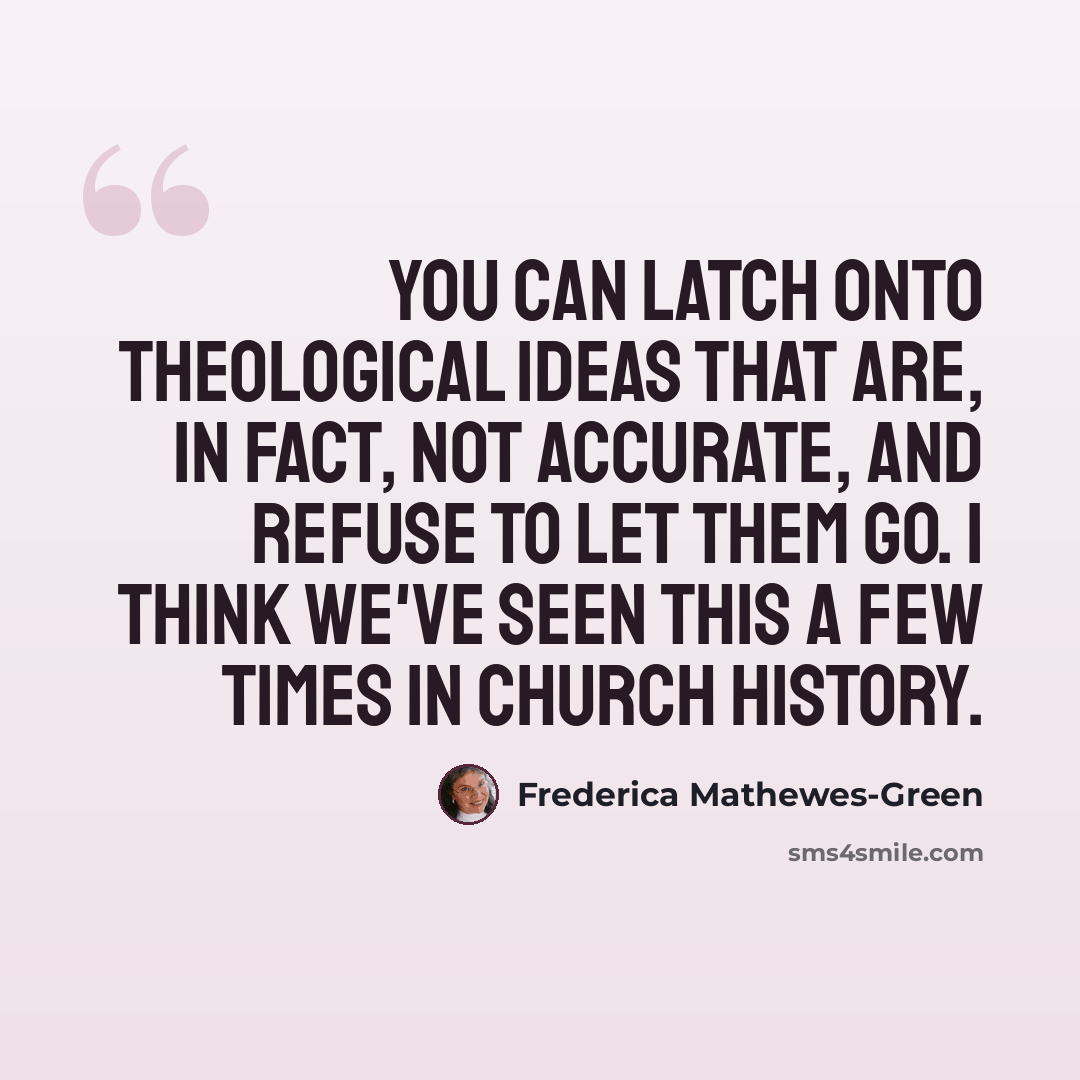 “You can latch onto theological ideas that are, in fact, not accurate, and refuse to let them go. I think we've seen this a few times in church history.” quote by Frederica Mathewes-Green