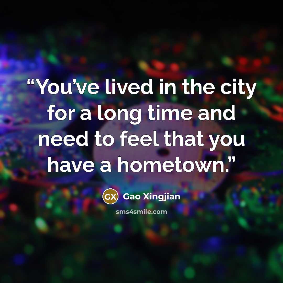 “You’ve lived in the city for a long time and need to feel that you have a hometown.” quote by Gao Xingjian