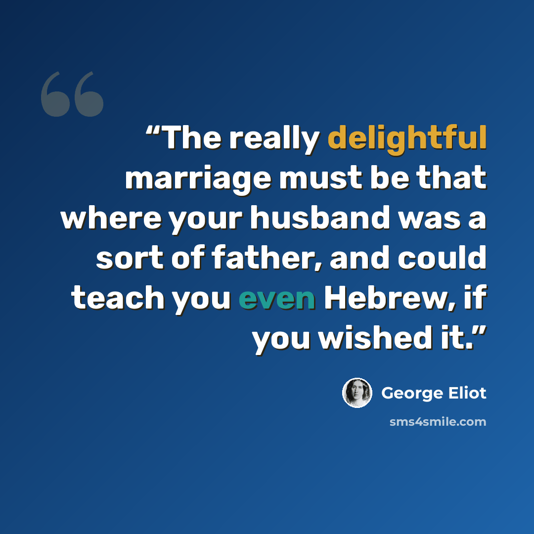 “The really delightful marriage must be that where your husband was a sort of father, and could teach you even Hebrew, if you wished it.” quote by George Eliot