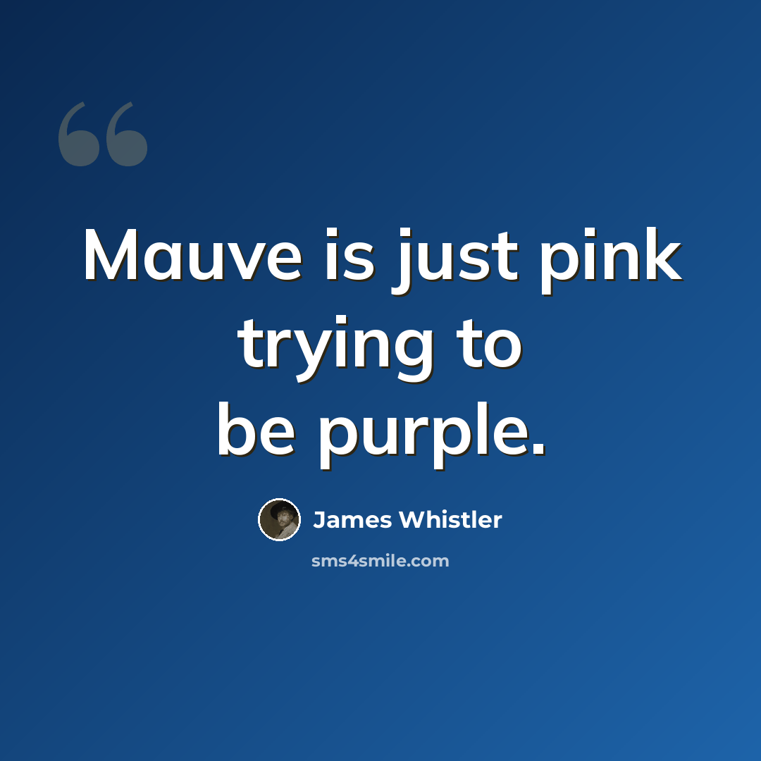 “Mauve is just pink trying to be purple.” quote by James Whistler