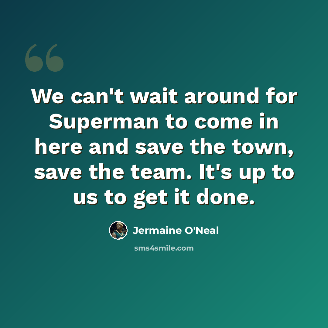 “We can't wait around for Superman to come in here and save the town, save the team. It's up to us to get it done.” quote by Jermaine O'Neal