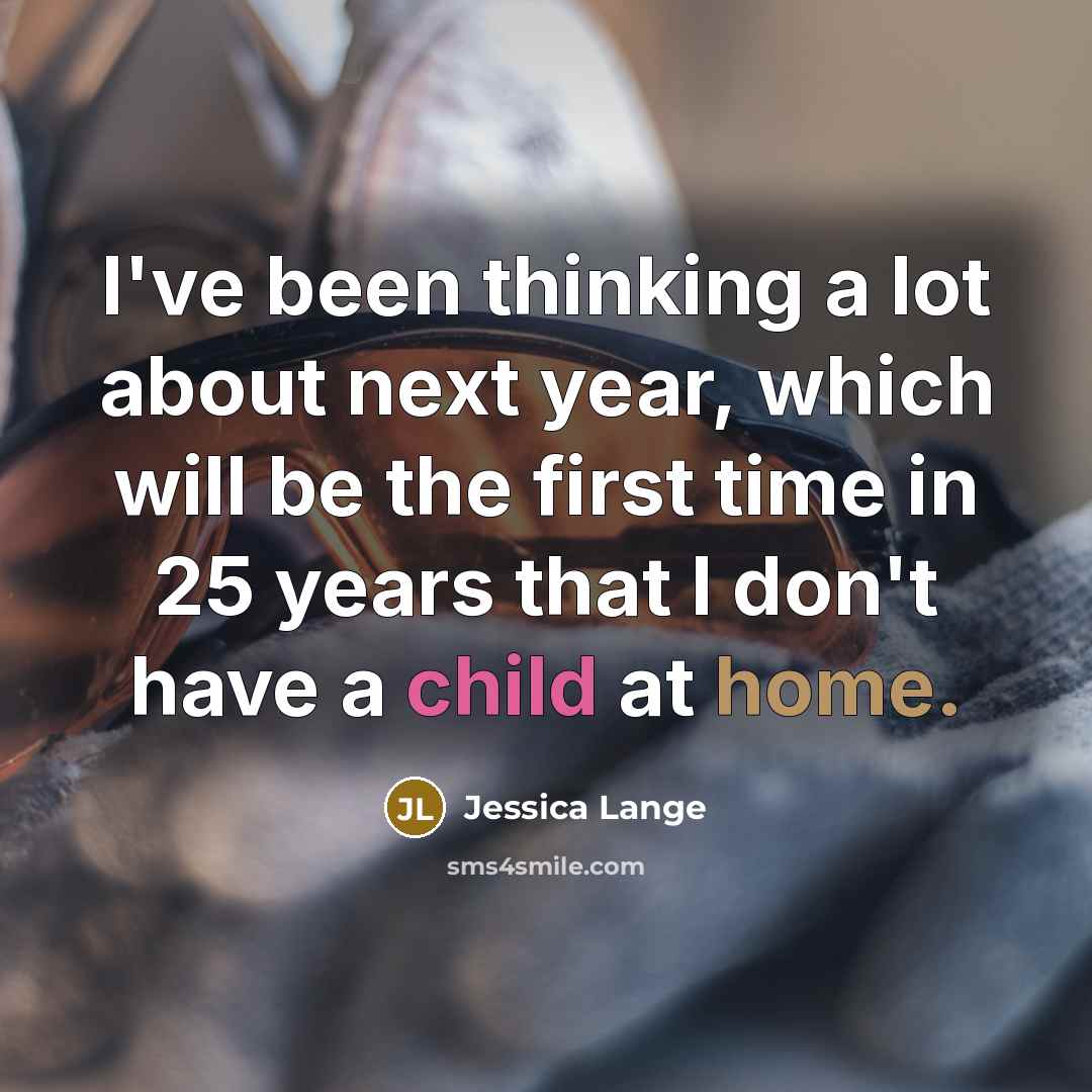 “I've been thinking a lot about next year, which will be the first time in 25 years that I don't have a child at home.” quote by Jessica Lange