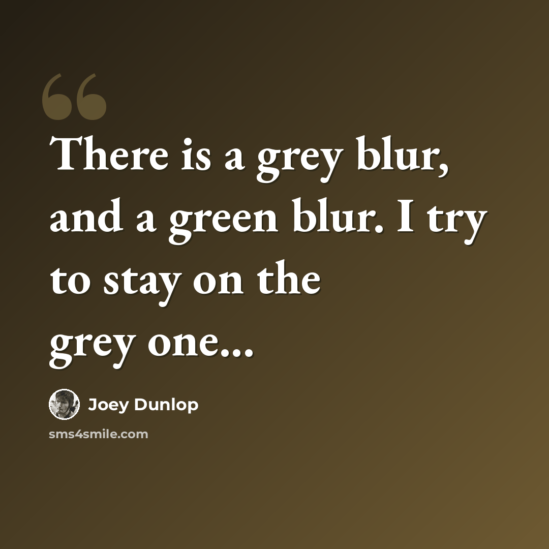 “There is a grey blur, and a green blur. I try to stay on the grey one...” quote by Joey Dunlop