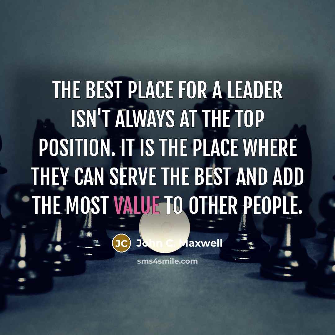 “The best place for a leader isn't always at the top position. It is the place where they can serve the best and add the most value to other people.” quote by John C. Maxwell