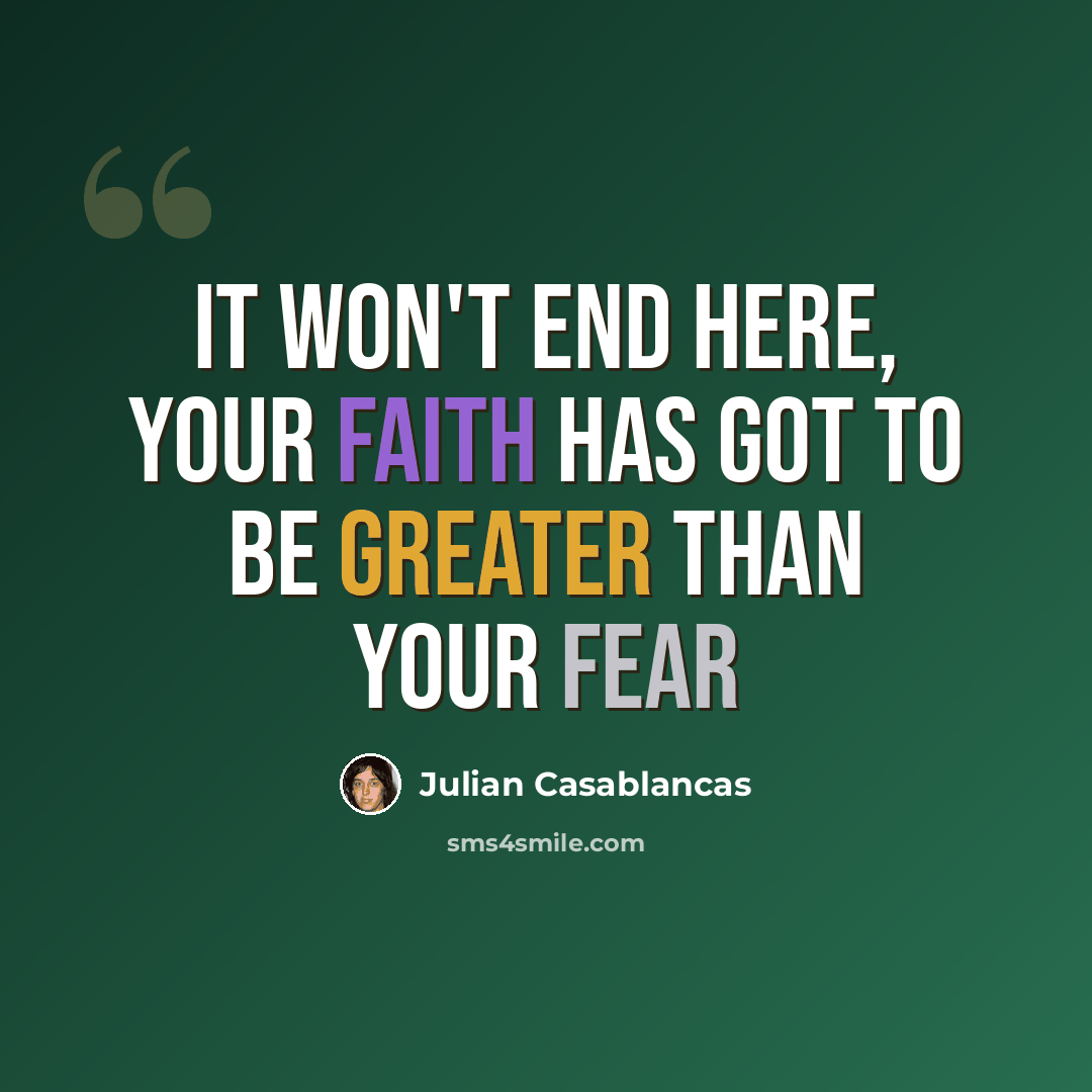 “It won't end here, your faith has got to be greater than your fear” quote by Julian Casablancas